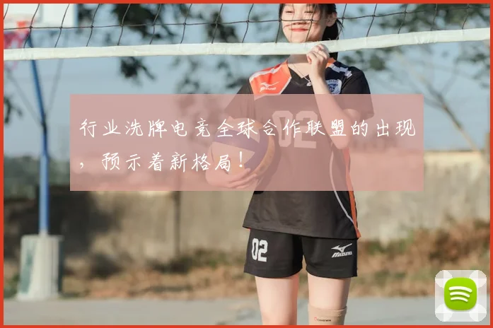 行业洗牌电竞全球合作联盟的出现，预示着新格局！