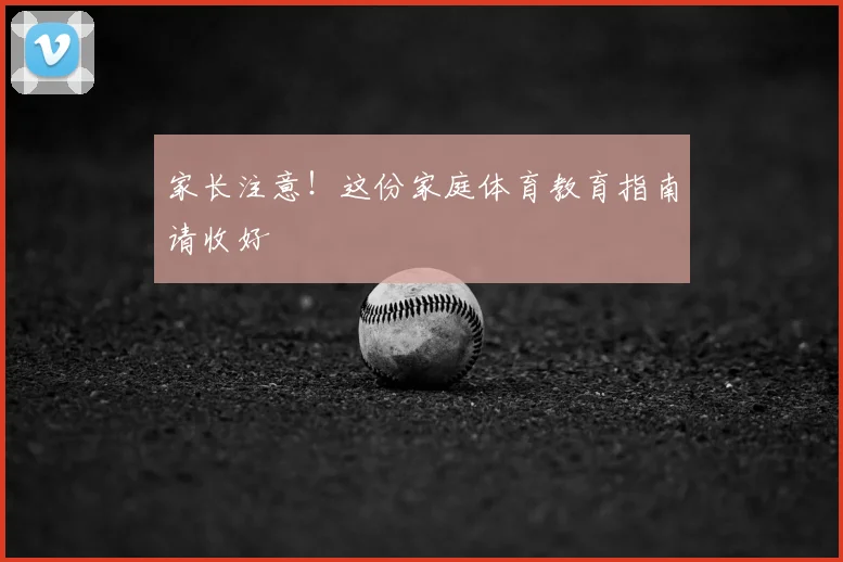 家长注意！这份家庭体育教育指南请收好
