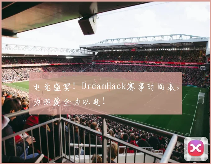 电竞盛宴！DreamHack赛事时间表，为热爱全力以赴！