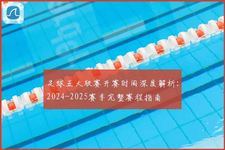 足球五大联赛开赛时间深度解析：2024-2025赛季完整赛程指南