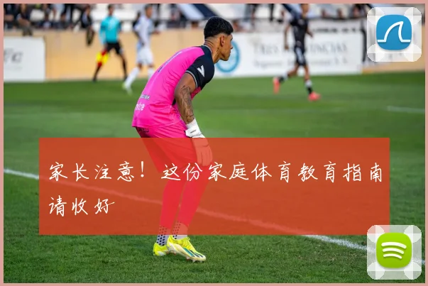家长注意！这份家庭体育教育指南请收好