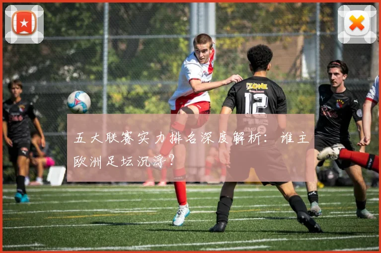 五大联赛实力排名深度解析：谁主欧洲足坛沉浮？