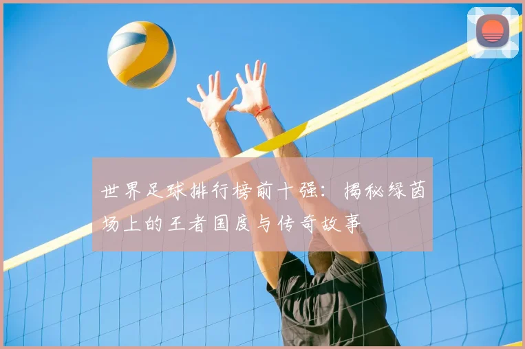世界足球排行榜前十强：揭秘绿茵场上的王者国度与传奇故事