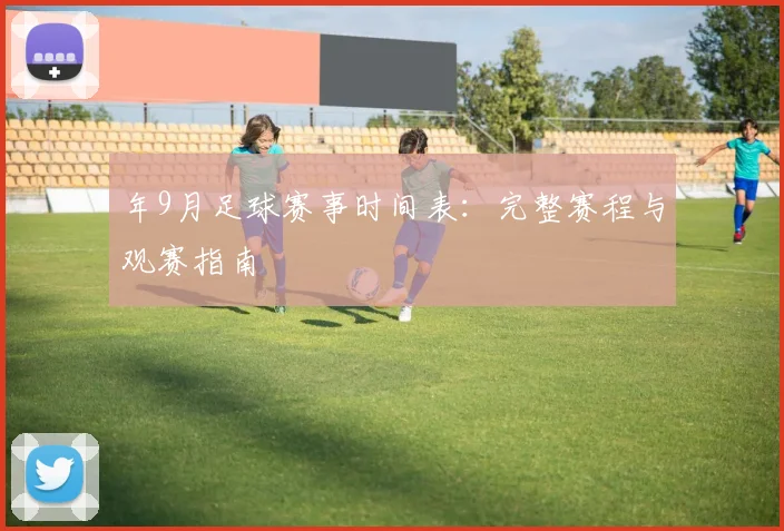 年9月足球赛事时间表：完整赛程与观赛指南