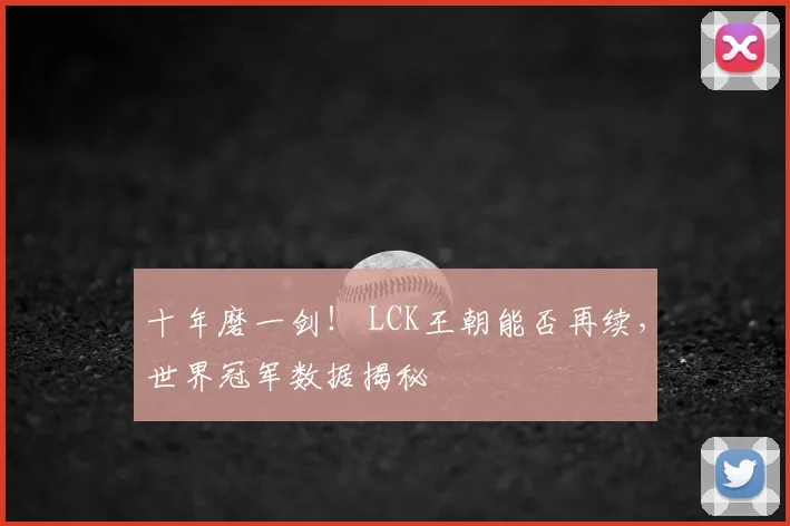 十年磨一剑！ LCK王朝能否再续，世界冠军数据揭秘