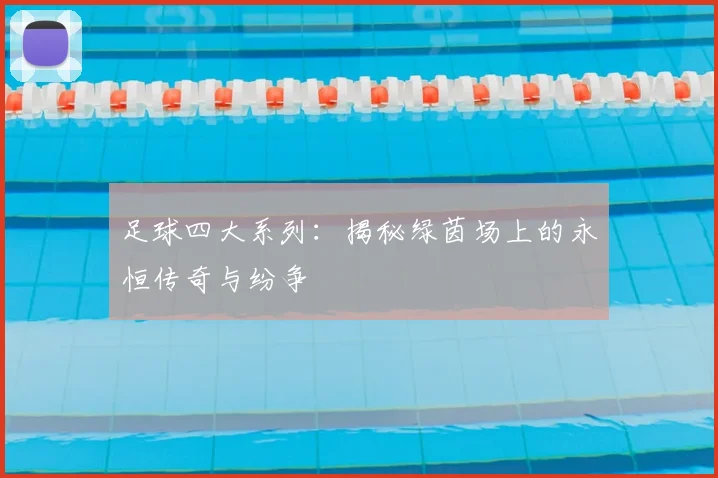 足球四大系列：揭秘绿茵场上的永恒传奇与纷争