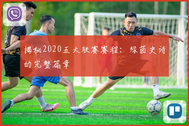 揭秘2020五大联赛赛程：绿茵史诗的完整篇章