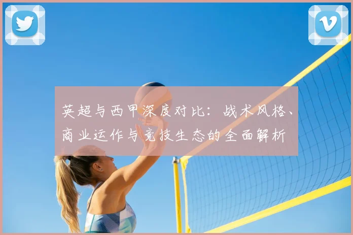 英超与西甲深度对比：战术风格、商业运作与竞技生态的全面解析