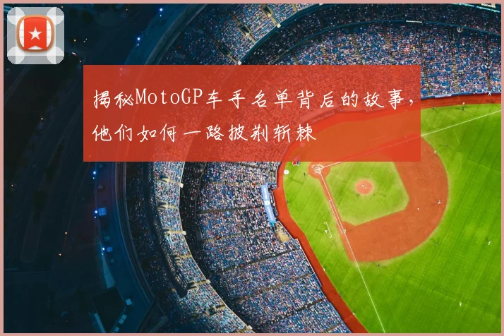 揭秘MotoGP车手名单背后的故事，他们如何一路披荆斩棘