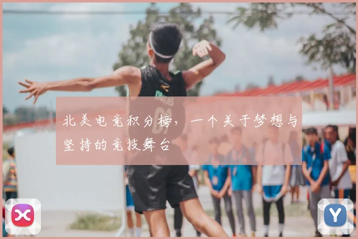 北美电竞积分榜，一个关于梦想与坚持的竞技舞台