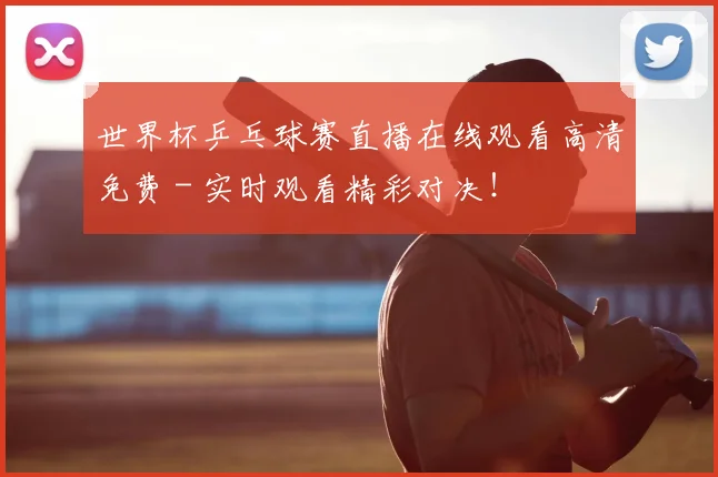 世界杯乒乓球赛直播在线观看高清免费 - 实时观看精彩对决！
